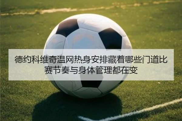 德约科维奇温网热身安排藏着哪些门道比赛节奏与身体管理都在变